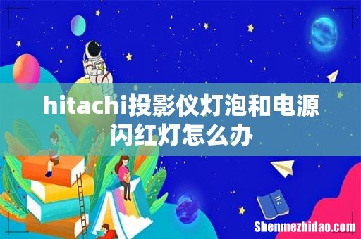 hitachi投影仪灯泡和电源闪红灯怎么办