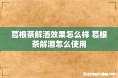 葛根茶解酒效果怎么样 葛根茶解酒怎么使用