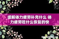 缓解体力疲劳补充什么 体力疲劳吃什么恢复的快