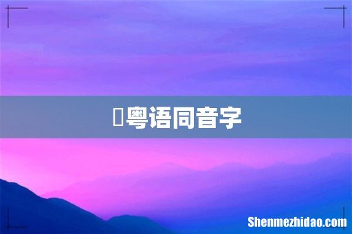 衎粤语同音字