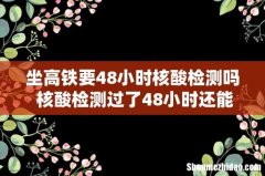 坐高铁要48小时核酸检测吗 核酸检测过了48小时还能坐高铁吗
