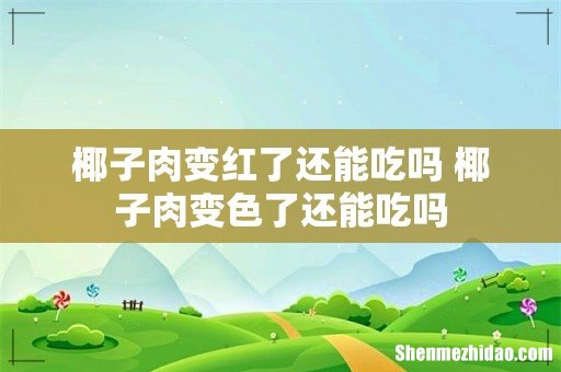 椰子肉变红了还能吃吗 椰子肉变色了还能吃吗