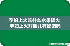 孕妇上火吃什么水果降火 孕妇上火对胎儿有影响吗