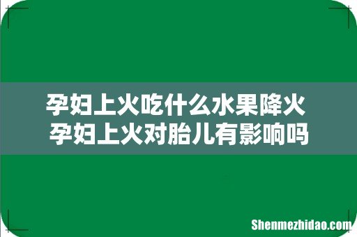 孕妇上火吃什么水果降火 孕妇上火对胎儿有影响吗