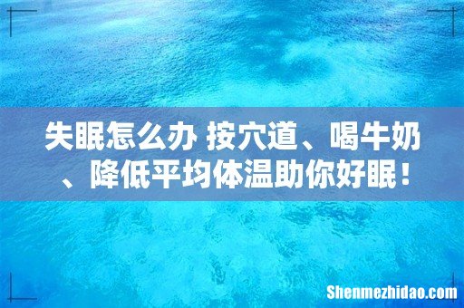 失眠怎么办 按穴道、喝牛奶、降低平均体温助你好眠!