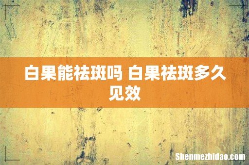 白果能祛斑吗 白果祛斑多久见效