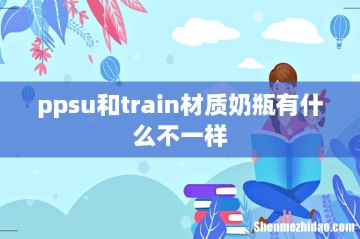 ppsu和train材质奶瓶有什么不一样