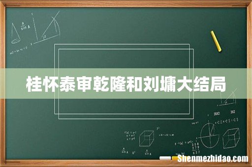 桂怀泰审乾隆和刘墉大结局