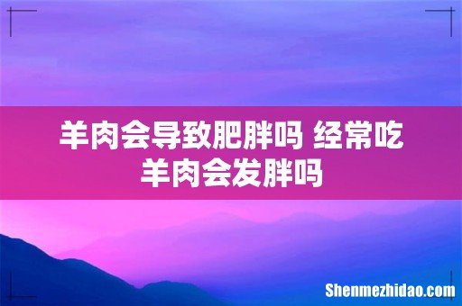 羊肉会导致肥胖吗 经常吃羊肉会发胖吗