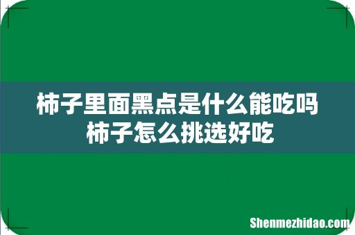 柿子里面黑点是什么能吃吗 柿子怎么挑选好吃