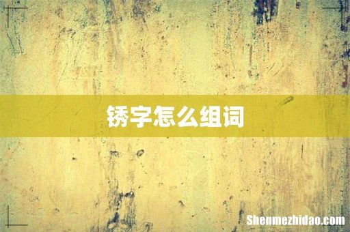 锈字怎么组词