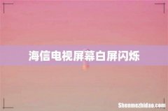 海信电视屏幕白屏闪烁