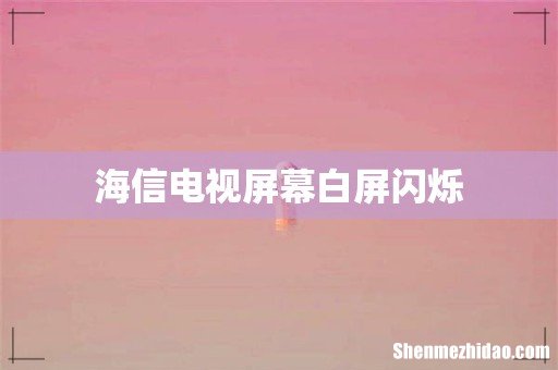 海信电视屏幕白屏闪烁