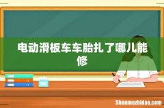 电动滑板车车胎扎了哪儿能修