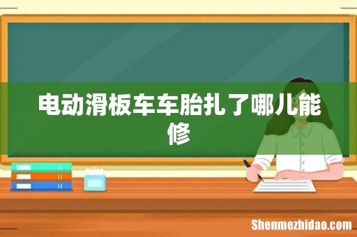 电动滑板车车胎扎了哪儿能修