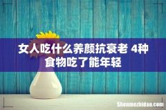 女人吃什么养颜抗衰老 4种食物吃了能年轻