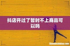 抖店开过了暂时不上商品可以吗