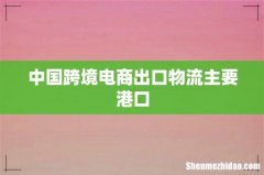 中国跨境电商出口物流主要港口