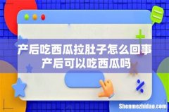 产后吃西瓜拉肚子怎么回事 产后可以吃西瓜吗