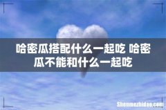 哈密瓜搭配什么一起吃 哈密瓜不能和什么一起吃