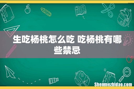 生吃杨桃怎么吃 吃杨桃有哪些禁忌
