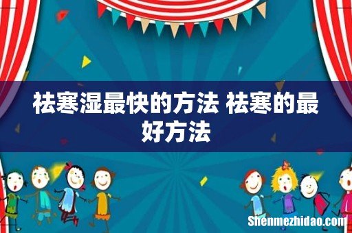 祛寒湿最快的方法 祛寒的最好方法