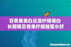 百香果美白还是柠檬美白 长期喝百香果柠檬蜂蜜水好吗