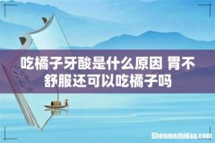 吃橘子牙酸是什么原因 胃不舒服还可以吃橘子吗