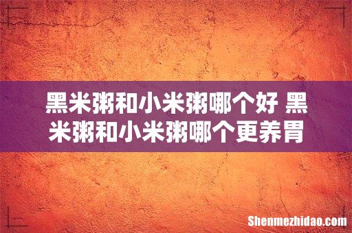 黑米粥和小米粥哪个好 黑米粥和小米粥哪个更养胃