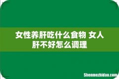 女性养肝吃什么食物 女人肝不好怎么调理