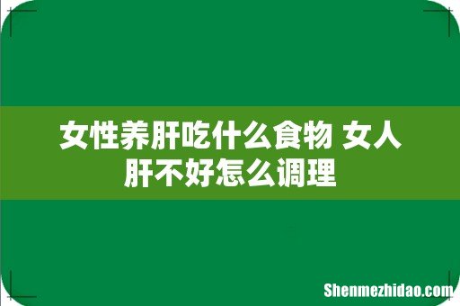 女性养肝吃什么食物 女人肝不好怎么调理