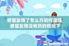 感冒发烧了怎么办如何退烧 感冒发烧没有药的情况下怎么办