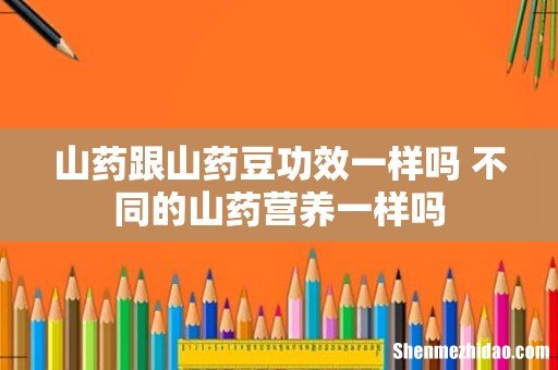 山药跟山药豆功效一样吗 不同的山药营养一样吗
