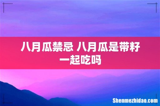 八月瓜禁忌 八月瓜是带籽一起吃吗