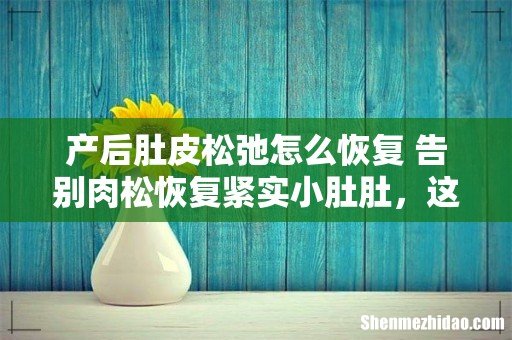 产后肚皮松弛怎么恢复 告别肉松恢复紧实小肚肚,这5招一定要知道