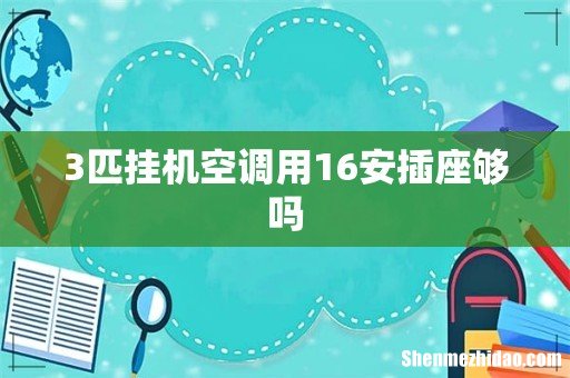 3匹挂机空调用16安插座够吗
