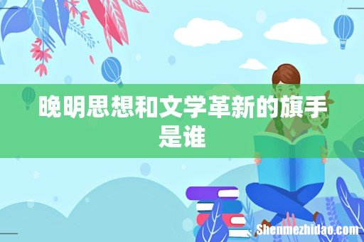 晚明思想和文学革新的旗手是谁