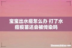 宝宝出水痘怎么办 打了水痘疫苗还会被传染吗