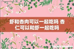 虾和杏肉可以一起吃吗 杏仁可以和虾一起吃吗