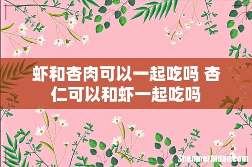 虾和杏肉可以一起吃吗 杏仁可以和虾一起吃吗