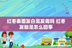红枣表面发白是发霉吗 红枣发酸是怎么回事