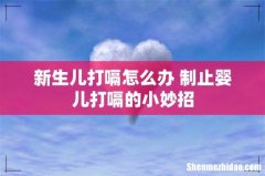 新生儿打嗝怎么办 制止婴儿打嗝的小妙招