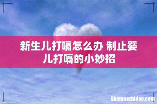 新生儿打嗝怎么办 制止婴儿打嗝的小妙招