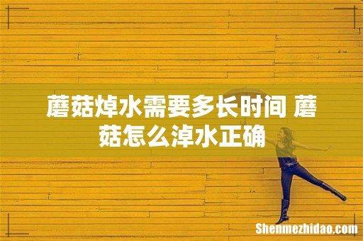 蘑菇焯水需要多长时间 蘑菇怎么淖水正确