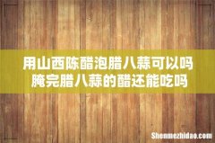 用山西陈醋泡腊八蒜可以吗 腌完腊八蒜的醋还能吃吗