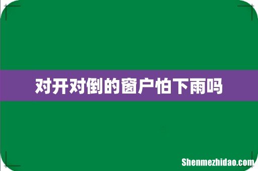 对开对倒的窗户怕下雨吗