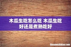 木瓜生吃怎么吃 木瓜生吃好还是煮熟吃好