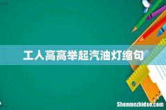 工人高高举起汽油灯缩句