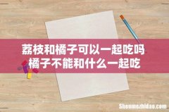 荔枝和橘子可以一起吃吗 橘子不能和什么一起吃