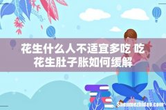 花生什么人不适宜多吃 吃花生肚子胀如何缓解